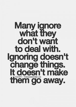 what they don’t want to deal with, ignoring doesn’t change things ...