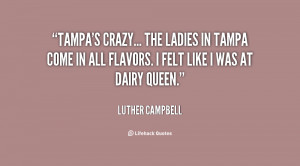 Tampa's crazy... The ladies in Tampa come in all flavors. I felt like ...