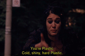 10. Janis: You're Plastic - cold, shiny, hard Plastic.