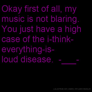 ... You just have a high case of the i-think-everything-is-loud disease