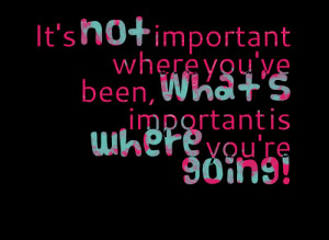 Quotes Picture: it's not important where you've been, what's important ...