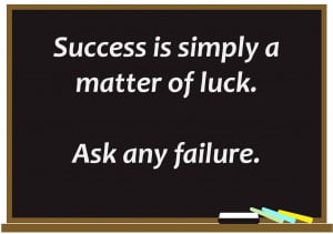 Success is simply a matter of luck. Ask any failure!