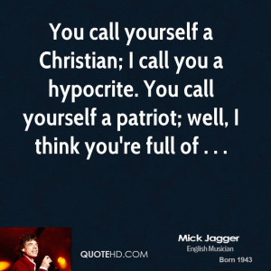 You call yourself a Christian; I call you a hypocrite. You call ...