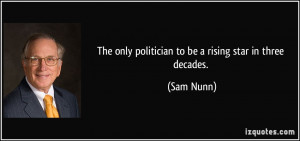 The only politician to be a rising star in three decades. - Sam Nunn