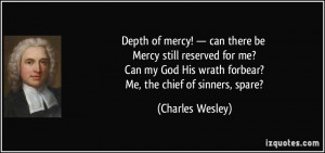 ... His wrath forbear? Me, the chief of sinners, spare? - Charles Wesley