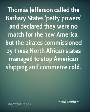 Thomas Jefferson called the Barbary States 'petty powers' and declared ...