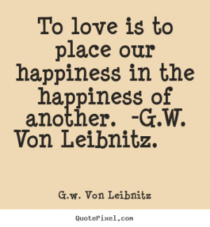 ... sayings - To love is to place our happiness in the happiness.. - Love