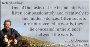 John O'Donohue One of the tasks of true friendship is to listen ...