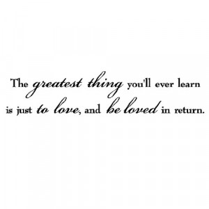 The greatest thing you'll ever learn is just to love and be loved in ...