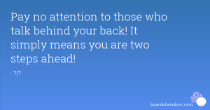 ... who talk behind your back! It simply means you are two steps ahead