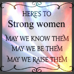 Here's to strong women!! :)