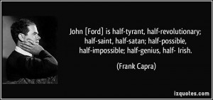 John [Ford] is half-tyrant, half-revolutionary; half-saint, half-satan ...
