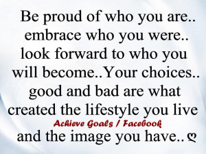 Be+proud+of+who+you+are,+embrace+who+you+were,+look+forward+to+who+you ...