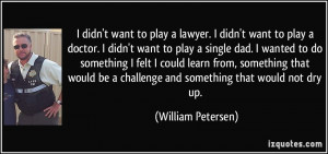 want to play a lawyer. I didn't want to play a doctor. I didn't want ...