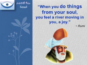 Rumi quotes on Joy at Feed for Soul: When you do things from your soul ...