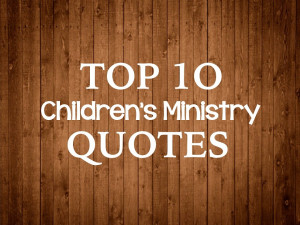 Top 10 Children's Ministry Quotes