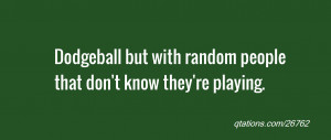 Image for Quote #26762: Dodgeball but with random people that don't ...