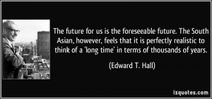 The future for us is the foreseeable future. The South Asian, however ...