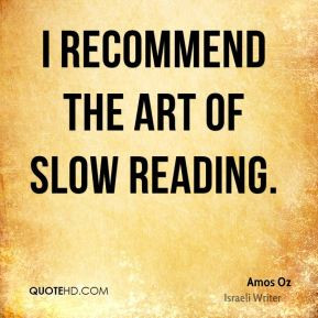 Amos Oz - I recommend the art of slow reading.