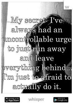 My secret: I've always had an uncontrollable urge to just run away and ...