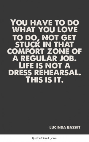 ... do what you love to do, not get stuck in that comfort.. - Life quotes