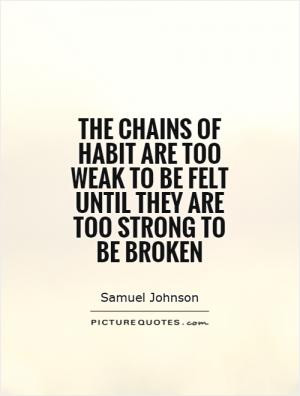 The chains of habit are too weak to be felt until they are too strong ...