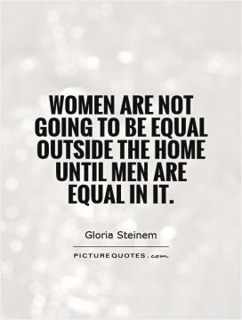 Women are not going to be equal outside the home until men are equal ...