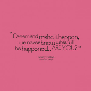 Quotes Picture: dream and make it happen, we never know what will be ...
