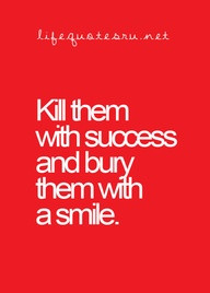 ... Kill Them With Success and Bury Them With A Smile ” ~ Sarcasm Quote
