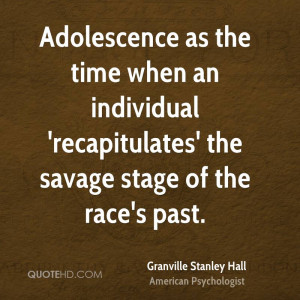 Adolescence as the time when an individual 'recapitulates' the savage ...