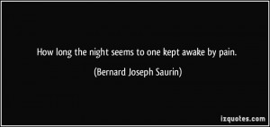 How long the night seems to one kept awake by pain. - Bernard Joseph ...