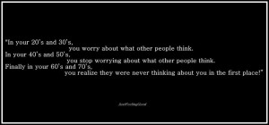 IN YOUR 20'S AND 30'S YOU WORRY ABOUT WHAT OTHER PEOPLE THINK. IN ...