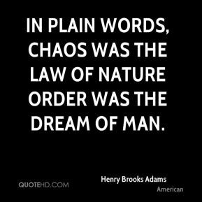 In plain words, Chaos was the law of nature Order was the dream of man ...