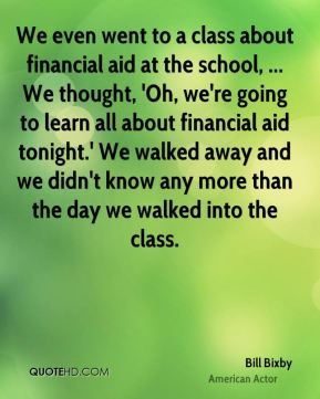 Bill Bixby - We even went to a class about financial aid at the school ...