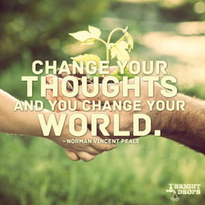 ... your thoughts and you change your world.” ~Norman Vincent Peale