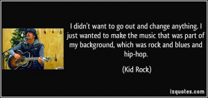 ... of my background, which was rock and blues and hip-hop. - Kid Rock