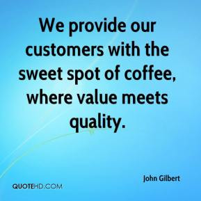 John Gilbert - We provide our customers with the sweet spot of coffee ...