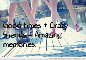 Cute Friendship Quotes Good Times Crazy Friends Amazing Memories