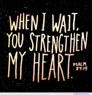When I wait, you strengthen my heart