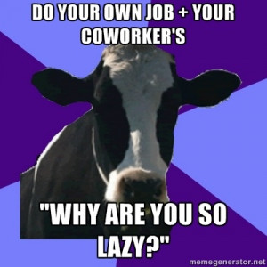 Coworker Cow - Do your own job + your coworkers Why are you so lazy?