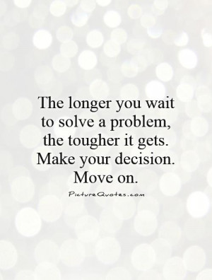 ... , the tougher it gets. Make your decision. Move on Picture Quote #1