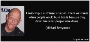 Censorship is a strange situation. There was times when people would ...