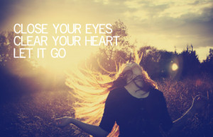 Close Your Eyes Clear Your Heart Let It Go ” ~ Sad Quote