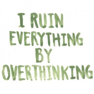 People tell me I overthink all the time! Haha I'm overthinking what to ...