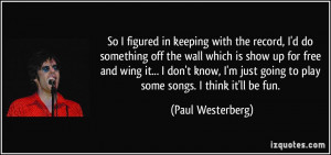 keeping with the record, I'd do something off the wall which is show ...