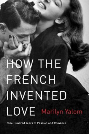 ... the French Invented Love: Nine Hundred Years of Passion and Romance