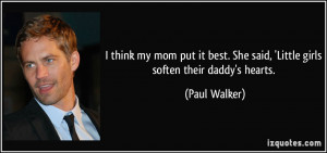 ... . She said, 'Little girls soften their daddy's hearts. - Paul Walker