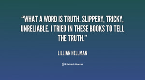 What a word is truth. Slippery, tricky, unreliable. I tried in these ...