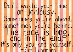Don’t waste your life on jealousy. Sometimes you’re ahead ...