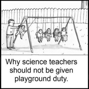 Why Science teachers should never do playground duty, Funny!